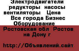 Электродвигатели, редукторы, насосы, вентиляторы › Цена ­ 123 - Все города Бизнес » Оборудование   . Ростовская обл.,Ростов-на-Дону г.